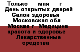 Только  20 мая 2017г. !  День открытых дверей Салон здоровья. - Московская обл., Москва г. Медицина, красота и здоровье » Лекарственные средства   